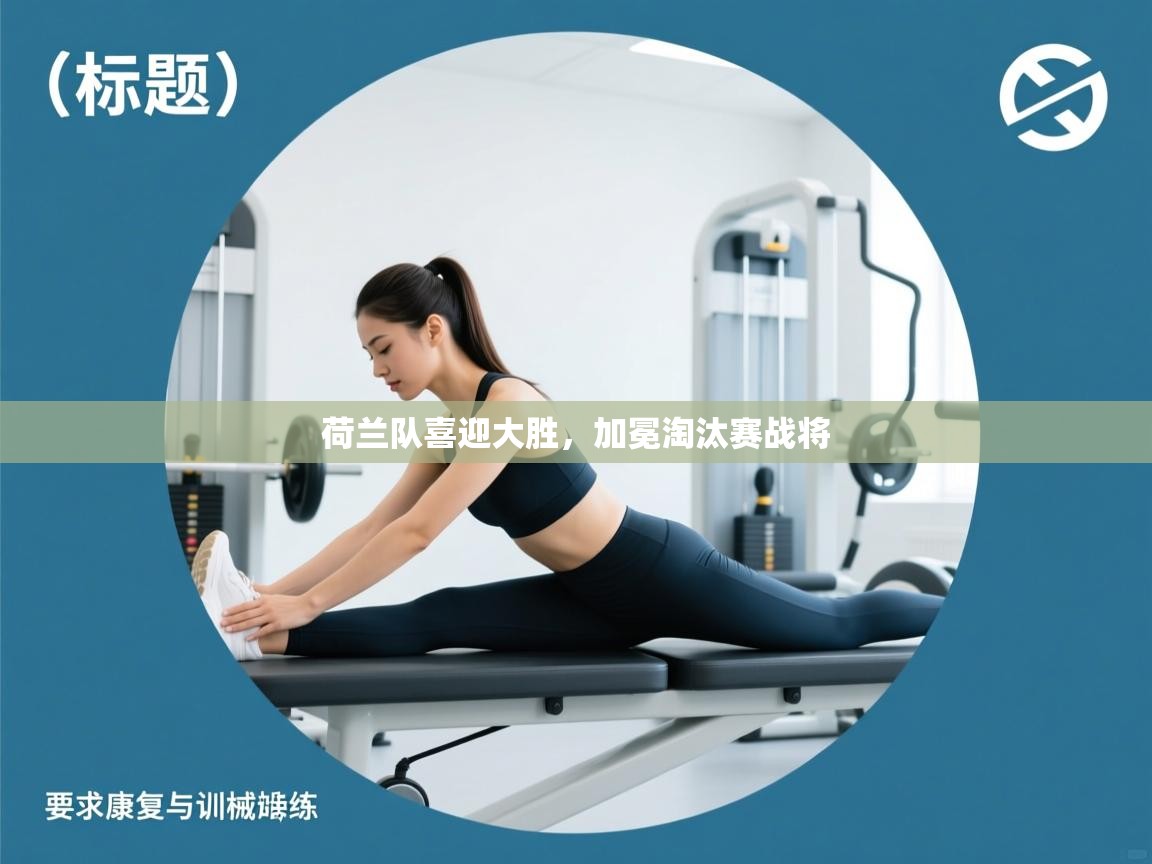 荷兰队喜迎大胜，加冕淘汰赛战将