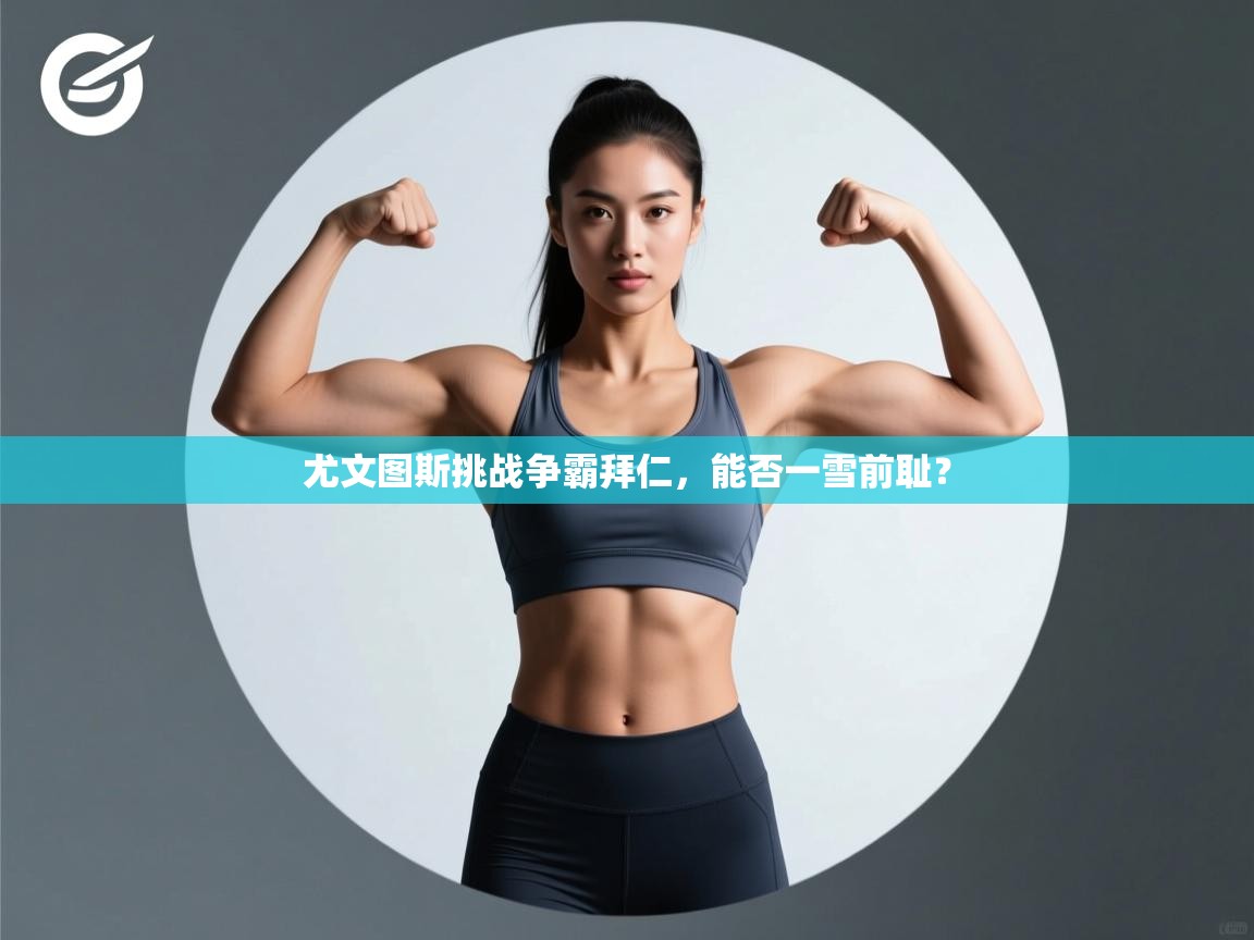 尤文图斯挑战争霸拜仁，能否一雪前耻？