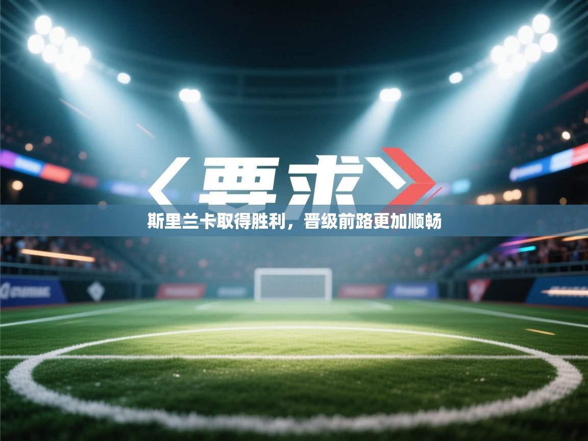 斯里兰卡取得胜利，晋级前路更加顺畅  第2张