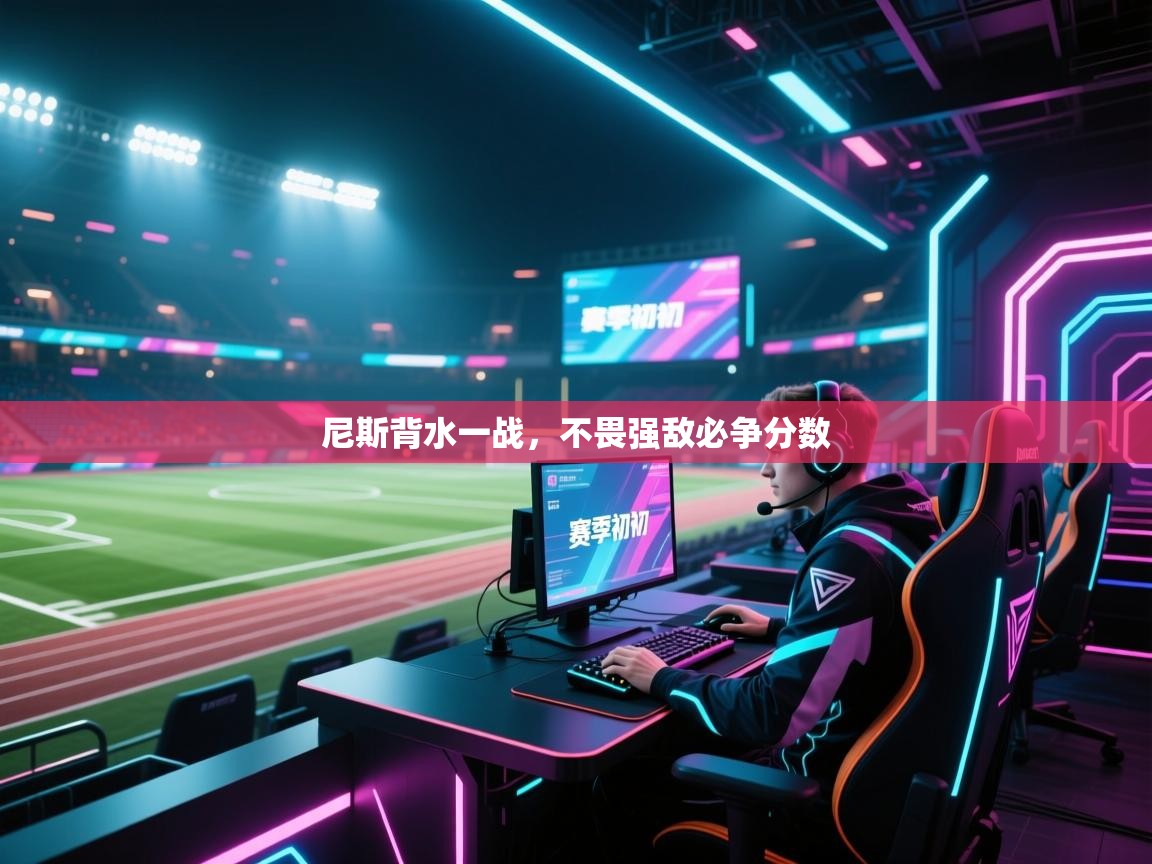 尼斯背水一战，不畏强敌必争分数  第1张