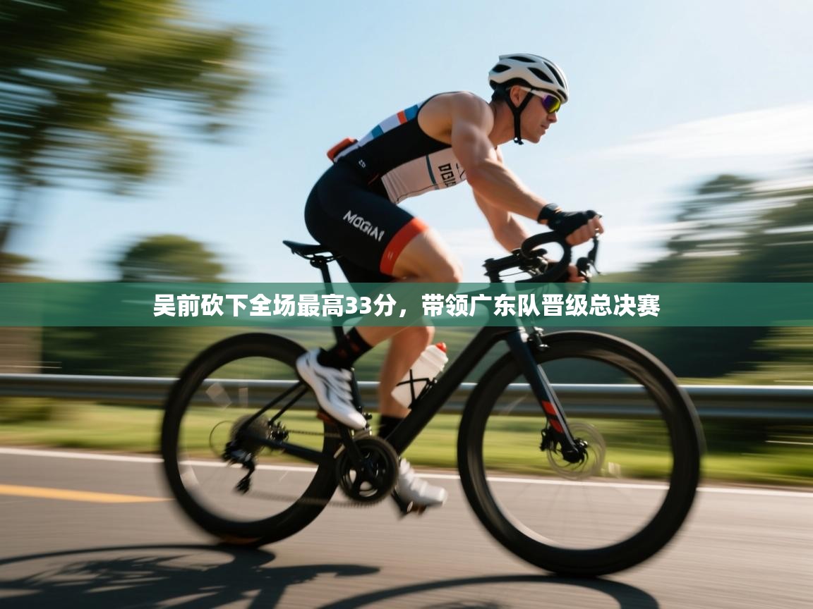 吴前砍下全场最高33分,带领广东队晋级总决赛 第2张