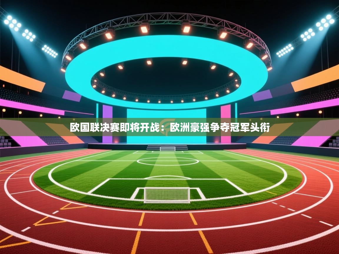 欧国联决赛即将开战：欧洲豪强争夺冠军头衔  第2张