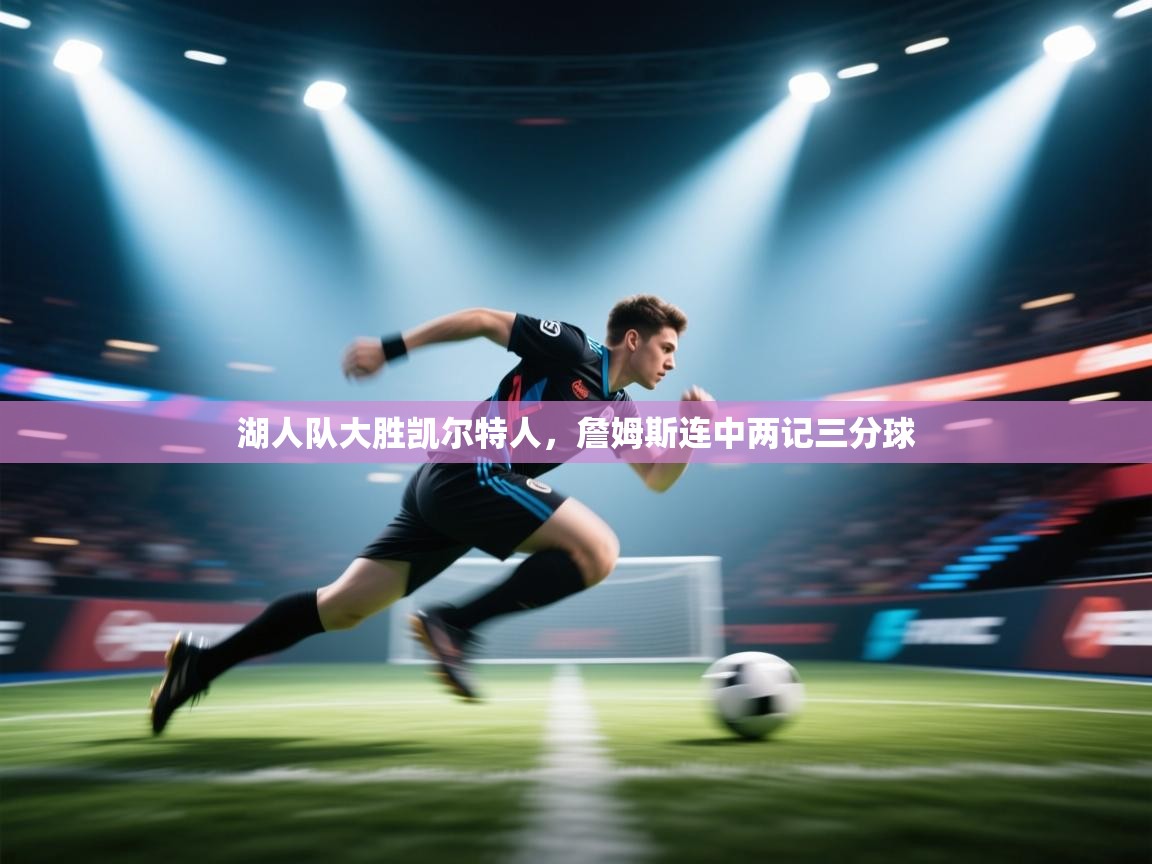 湖人队大胜凯尔特人，詹姆斯连中两记三分球