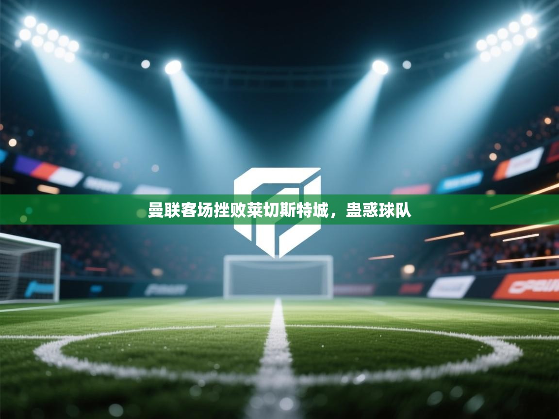 曼联客场挫败莱切斯特城，蛊惑球队  第2张