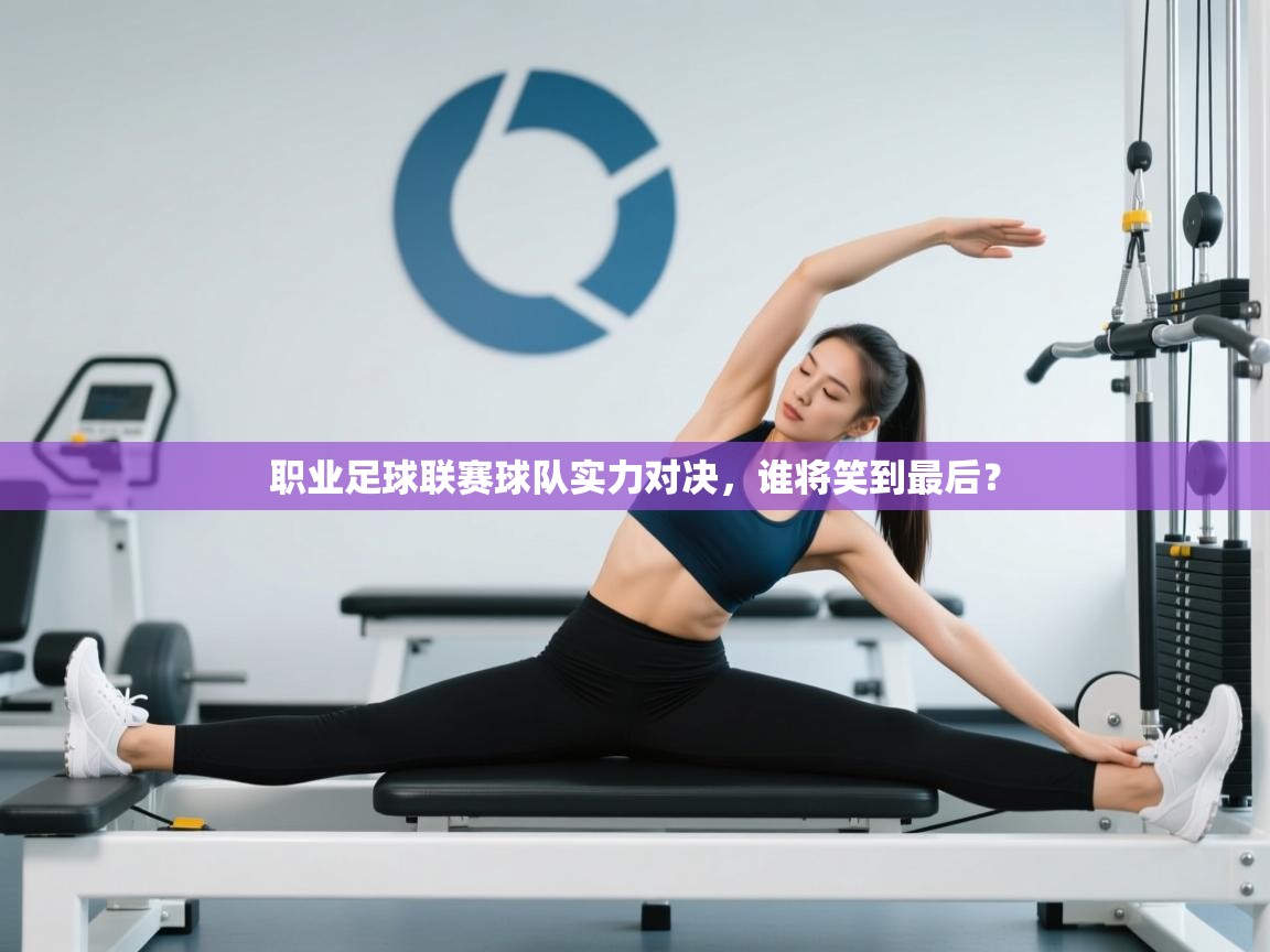 职业足球联赛球队实力对决，谁将笑到最后？