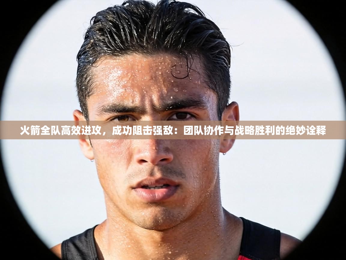 火箭全队高效进攻,成功阻击强敌:团队协作与战略胜利的绝妙诠释 第1张