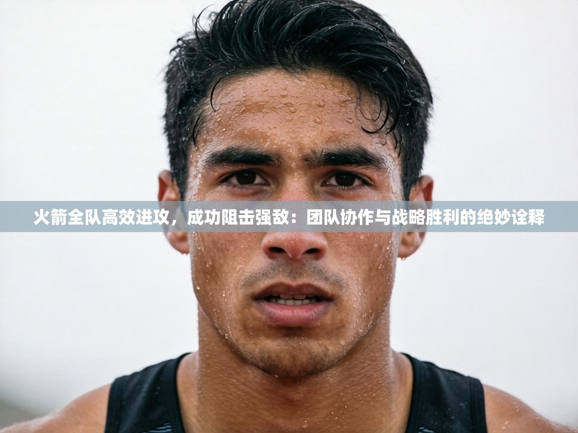 火箭全队高效进攻,成功阻击强敌:团队协作与战略胜利的绝妙诠释 第2张